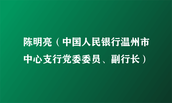 陈明亮（中国人民银行温州市中心支行党委委员、副行长）