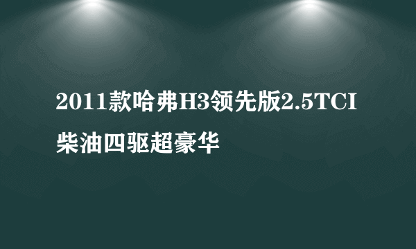 2011款哈弗H3领先版2.5TCI柴油四驱超豪华