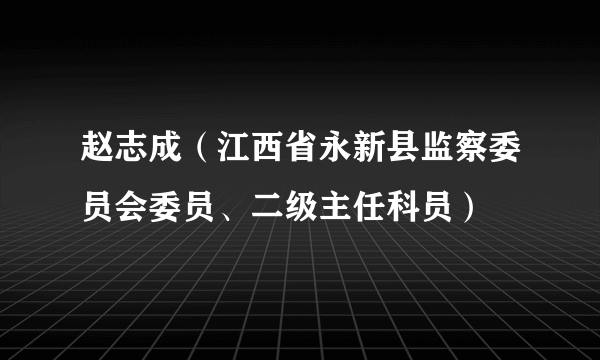 赵志成（江西省永新县监察委员会委员、二级主任科员）