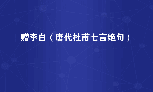 赠李白（唐代杜甫七言绝句）