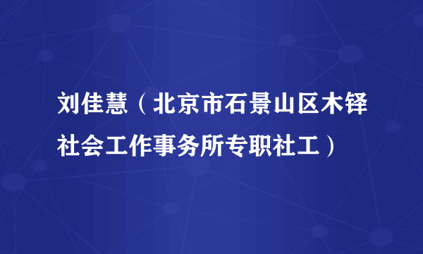 刘佳慧（北京市石景山区木铎社会工作事务所专职社工）
