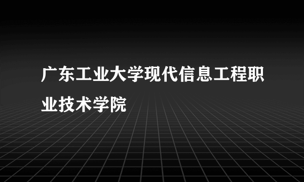 广东工业大学现代信息工程职业技术学院