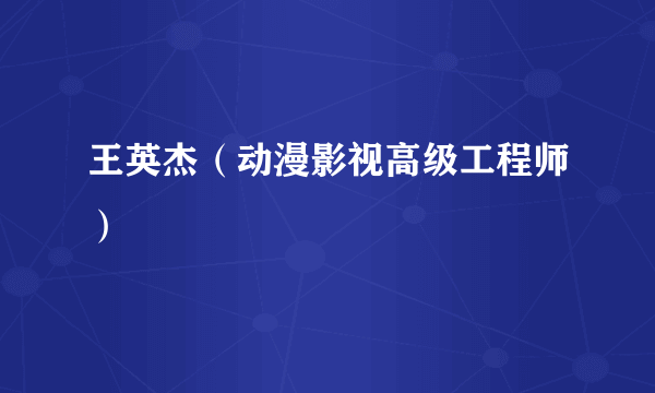 王英杰（动漫影视高级工程师）