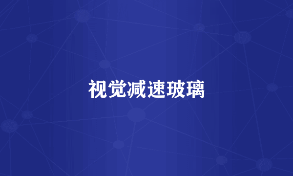 视觉减速玻璃