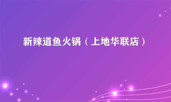 新辣道鱼火锅（上地华联店）