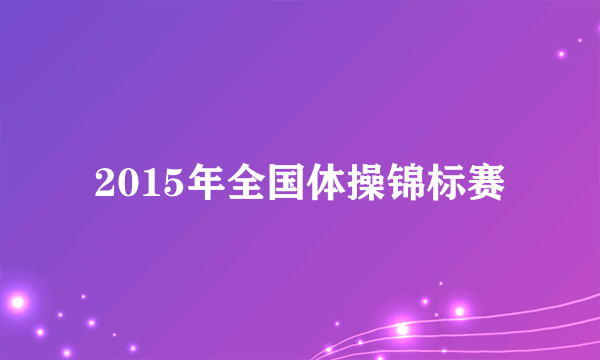 2015年全国体操锦标赛