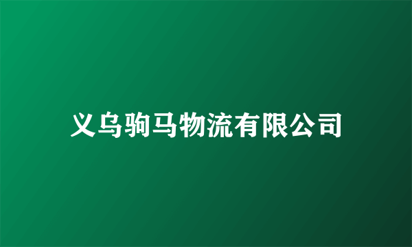 义乌驹马物流有限公司