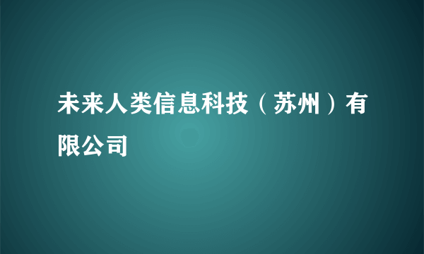 未来人类信息科技（苏州）有限公司