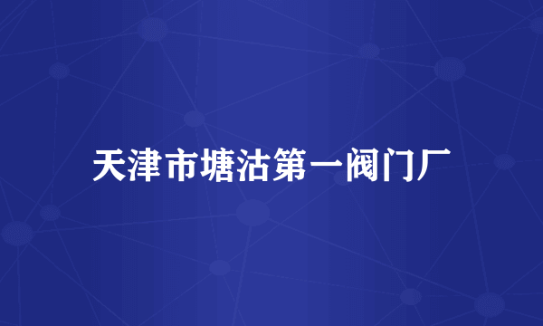 天津市塘沽第一阀门厂