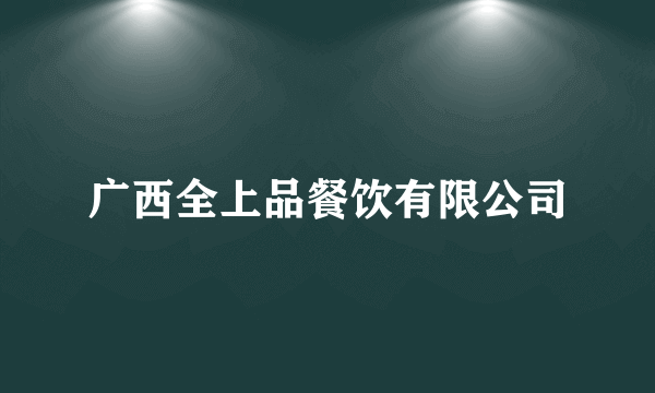 广西全上品餐饮有限公司