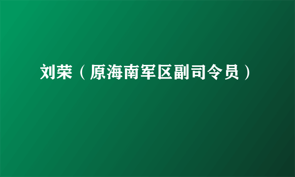 刘荣（原海南军区副司令员）