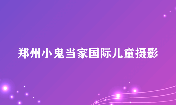 郑州小鬼当家国际儿童摄影