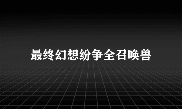 最终幻想纷争全召唤兽