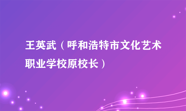王英武（呼和浩特市文化艺术职业学校原校长）