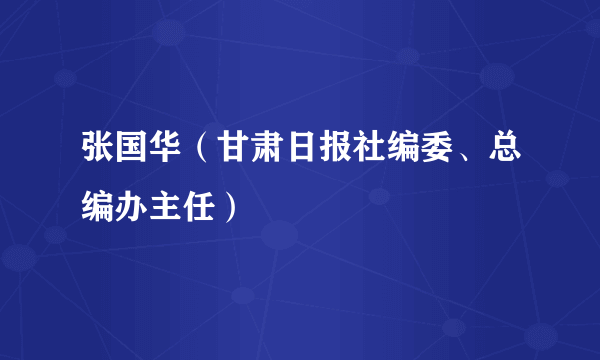张国华（甘肃日报社编委、总编办主任）