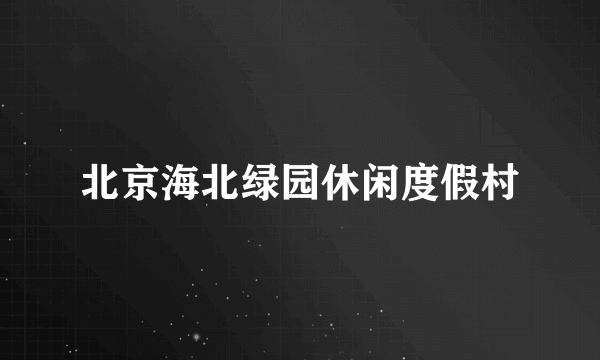 北京海北绿园休闲度假村