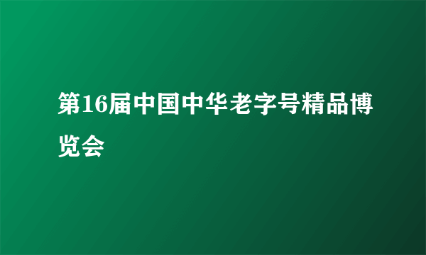 第16届中国中华老字号精品博览会