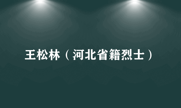 王松林（河北省籍烈士）
