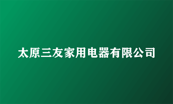太原三友家用电器有限公司