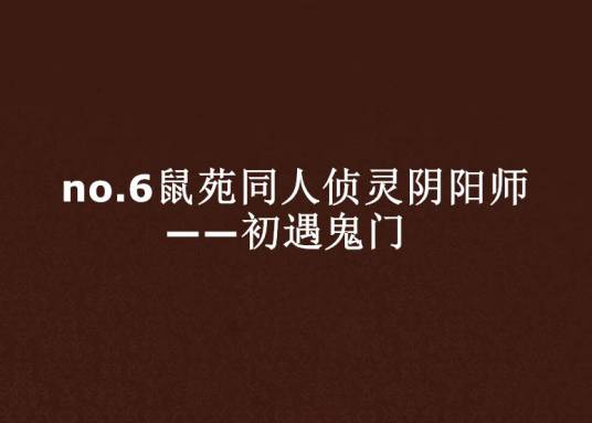 no.6鼠苑同人侦灵阴阳师——初遇鬼门
