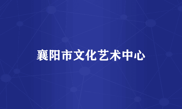 襄阳市文化艺术中心