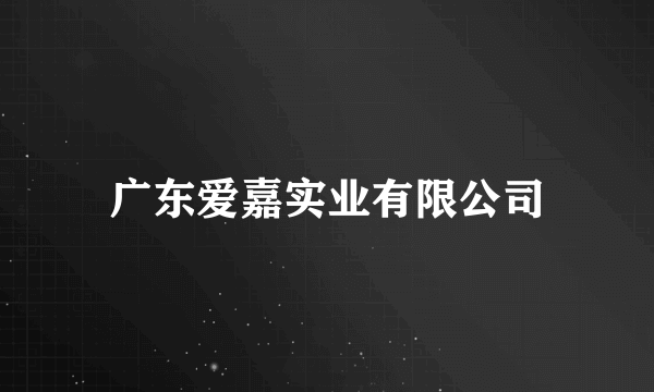 广东爱嘉实业有限公司