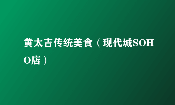 黄太吉传统美食（现代城SOHO店）