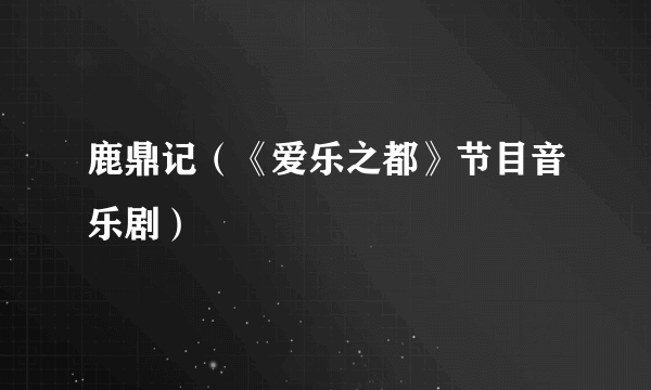 鹿鼎记（《爱乐之都》节目音乐剧）