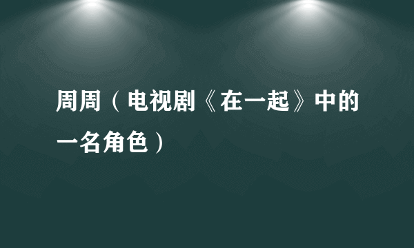 周周（电视剧《在一起》中的一名角色）