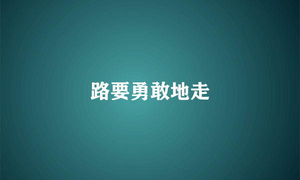 路要勇敢地走