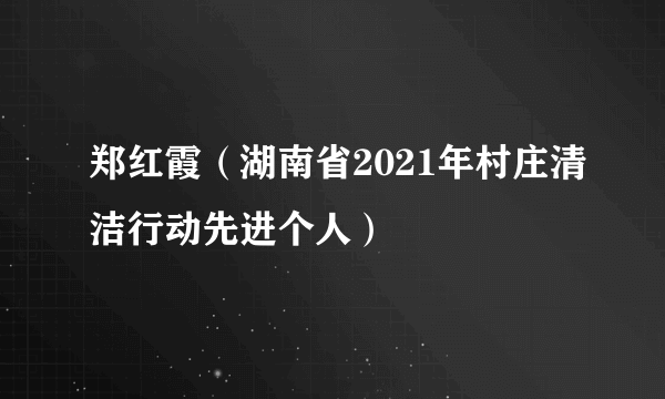 郑红霞（湖南省2021年村庄清洁行动先进个人）