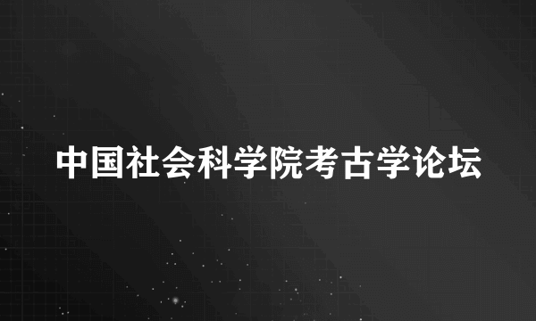 中国社会科学院考古学论坛