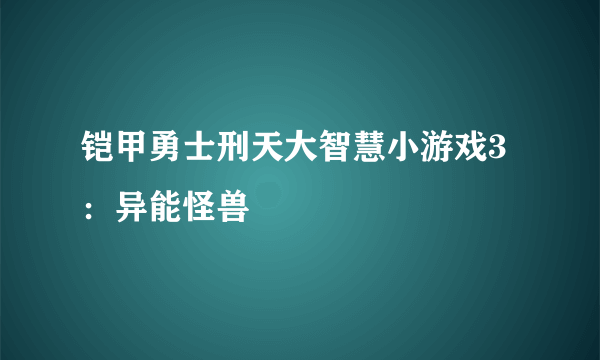 铠甲勇士刑天大智慧小游戏3：异能怪兽