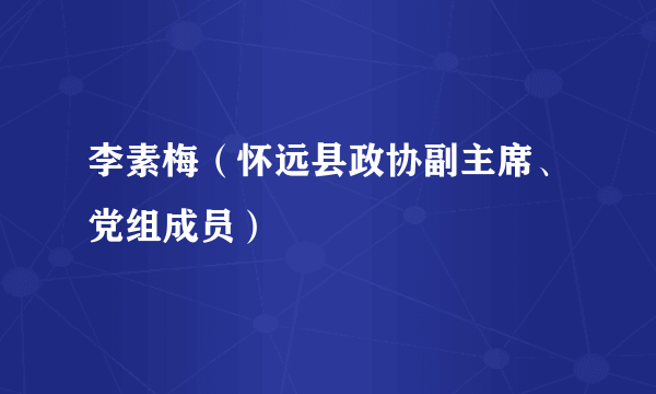 李素梅（怀远县政协副主席、党组成员）