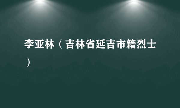 李亚林（吉林省延吉市籍烈士）
