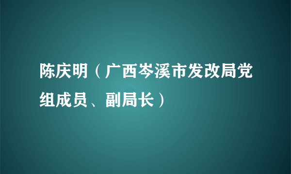 陈庆明（广西岑溪市发改局党组成员、副局长）