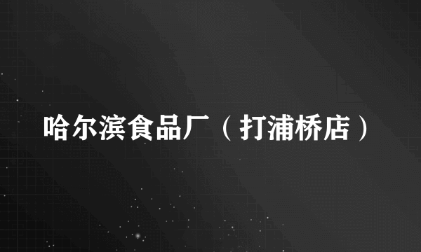 哈尔滨食品厂（打浦桥店）