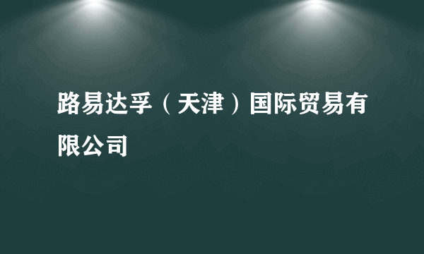 路易达孚（天津）国际贸易有限公司