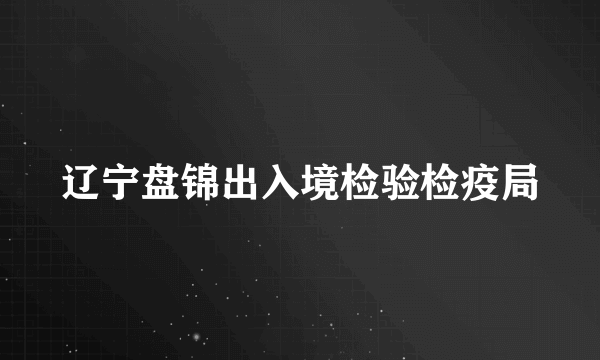 辽宁盘锦出入境检验检疫局