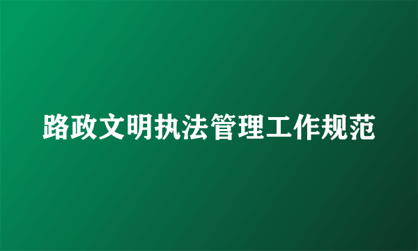 路政文明执法管理工作规范