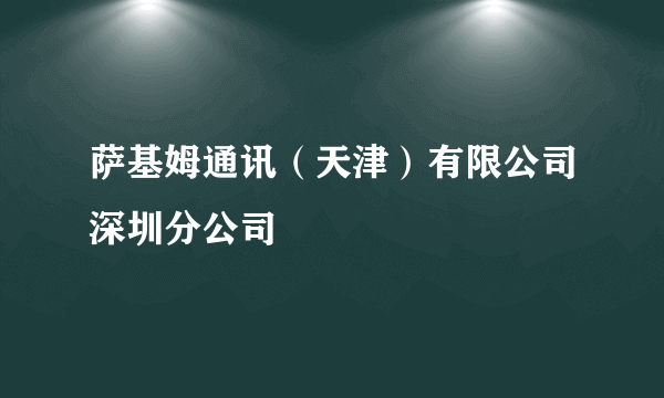 萨基姆通讯（天津）有限公司深圳分公司