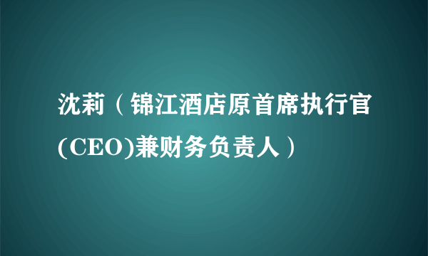 沈莉（锦江酒店原首席执行官(CEO)兼财务负责人）