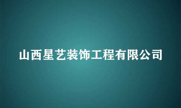 山西星艺装饰工程有限公司