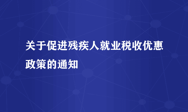 关于促进残疾人就业税收优惠政策的通知