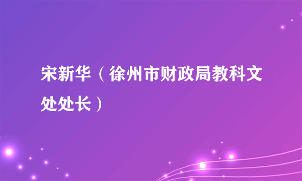 宋新华（徐州市财政局教科文处处长）