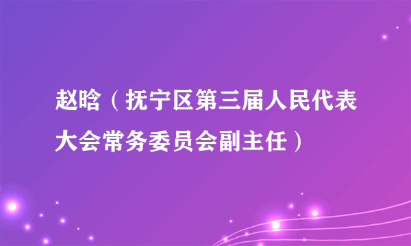 赵晗（抚宁区第三届人民代表大会常务委员会副主任）