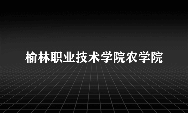 榆林职业技术学院农学院