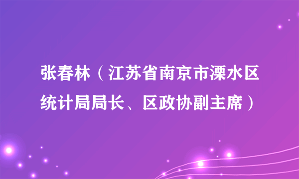 张春林（江苏省南京市溧水区统计局局长、区政协副主席）