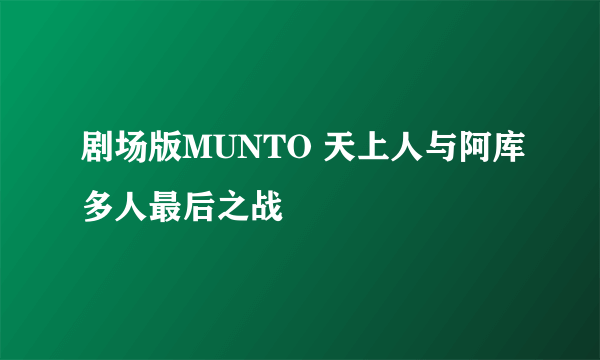 剧场版MUNTO 天上人与阿库多人最后之战