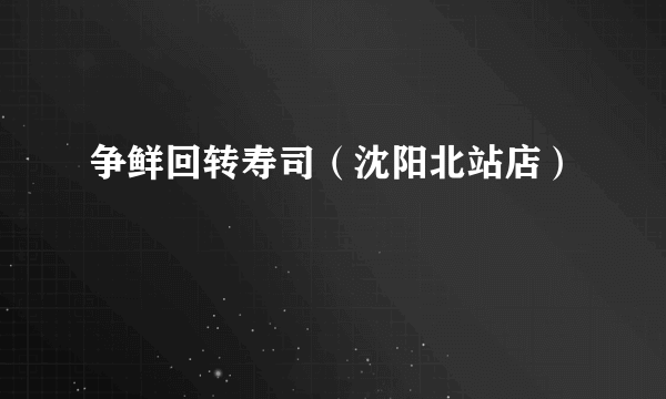 争鲜回转寿司（沈阳北站店）